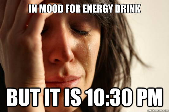 In mood for energy drink but it is 10:30 PM  First World Problems