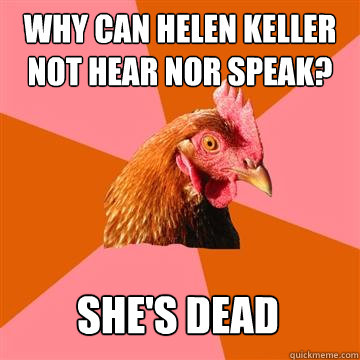 Why can Helen Keller Not Hear nor Speak? SHE'S DEAD - Why can Helen Keller Not Hear nor Speak? SHE'S DEAD  Anti-Joke Chicken