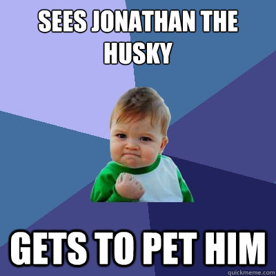 Sees Jonathan the Husky Gets to pet him  Success Kid