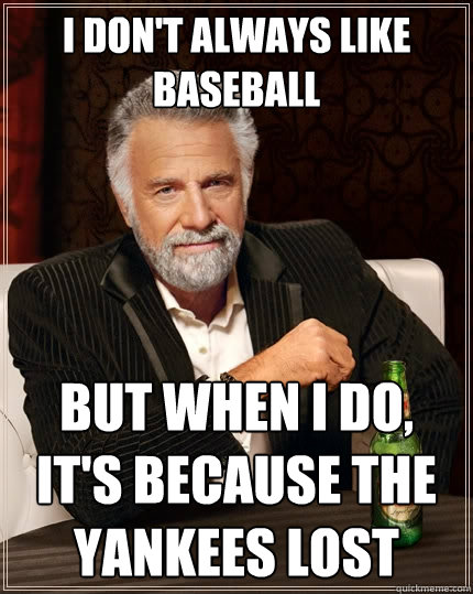 I don't always like baseball but when I do, it's because the Yankees lost - I don't always like baseball but when I do, it's because the Yankees lost  The Most Interesting Man In The World