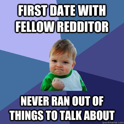 first date with fellow redditor never ran out of things to talk about - first date with fellow redditor never ran out of things to talk about  Success Kid