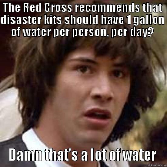 THE RED CROSS RECOMMENDS THAT DISASTER KITS SHOULD HAVE 1 GALLON OF WATER PER PERSON, PER DAY? DAMN THAT'S A LOT OF WATER conspiracy keanu
