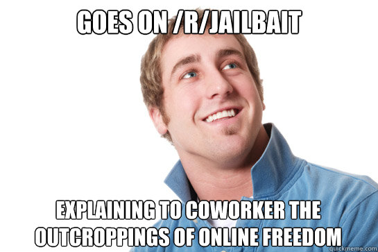 Goes on /r/jailbait explaining to coworker the outcroppings of online Freedom  Misunderstood D-Bag