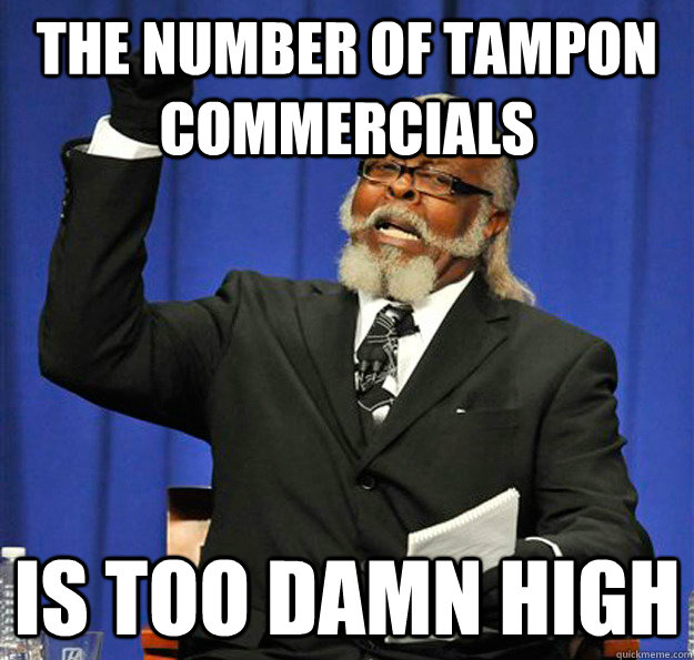 the number of tampon commercials Is too damn high  Jimmy McMillan