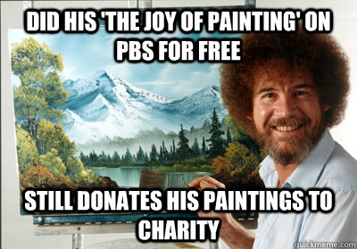 Did his 'the joy of painting' on PBS For free Still donates his paintings to charity  - Did his 'the joy of painting' on PBS For free Still donates his paintings to charity   Bob Ross