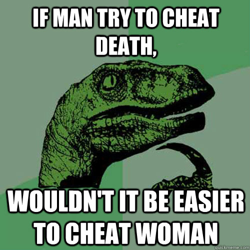 If man try to cheat death, wouldn't it be easier to cheat woman  Philosoraptor
