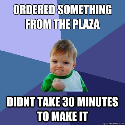 ordered something from the plaza didnt take 30 minutes to make it  Success Kid