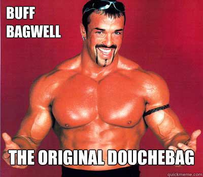Buff
Bagwell the original douchebag  The Original Douchebag