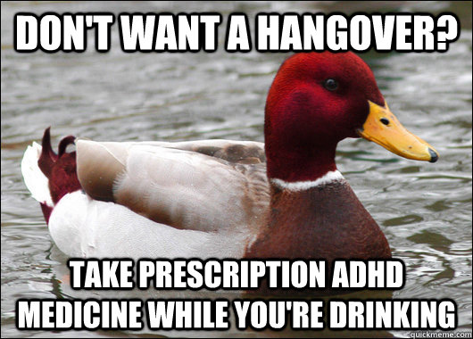 Don't want a hangover? Take prescription ADHD medicine while you're drinking   Malicious Advice Mallard