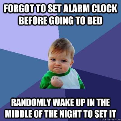Forgot to set alarm clock before going to bed Randomly wake up in the middle of the night to set it  Success Kid