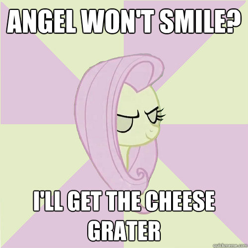 Angel won't smile? I'll get the cheese grater  Flutterbitch