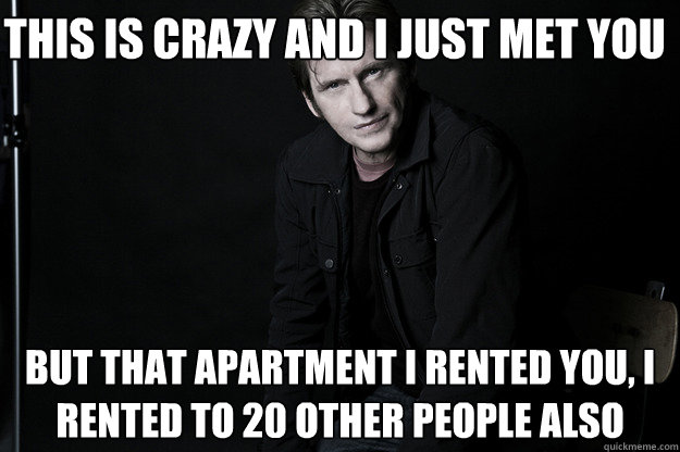 This is crazy and I just met you But that apartment I rented you, I rented to 20 other people also - This is crazy and I just met you But that apartment I rented you, I rented to 20 other people also  Michael Tammaro