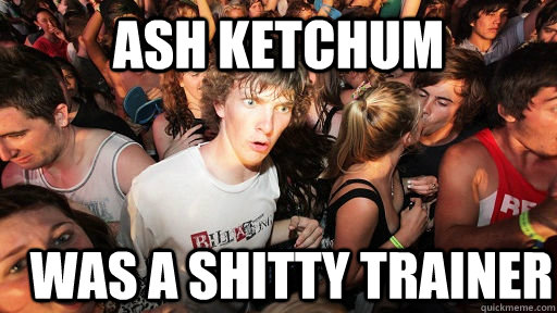 Ash ketchum was a shitty trainer  Sudden Clarity Clarence