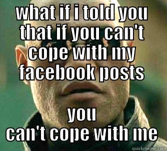 WHAT IF I TOLD YOU THAT IF YOU CAN'T COPE WITH MY FACEBOOK POSTS YOU CAN'T COPE WITH ME Matrix Morpheus