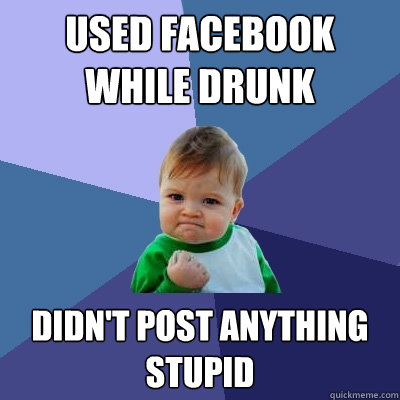 used facebook while drunk didn't post anything stupid  Success Kid