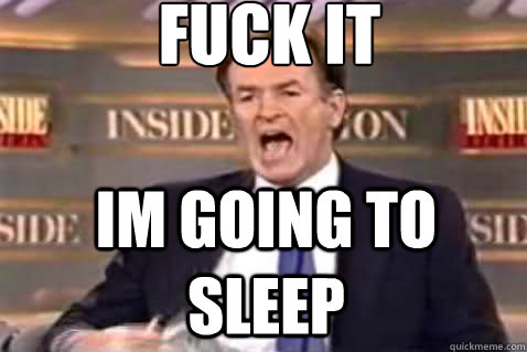 fuck it Im going to sleep  Fuck It Bill OReilly