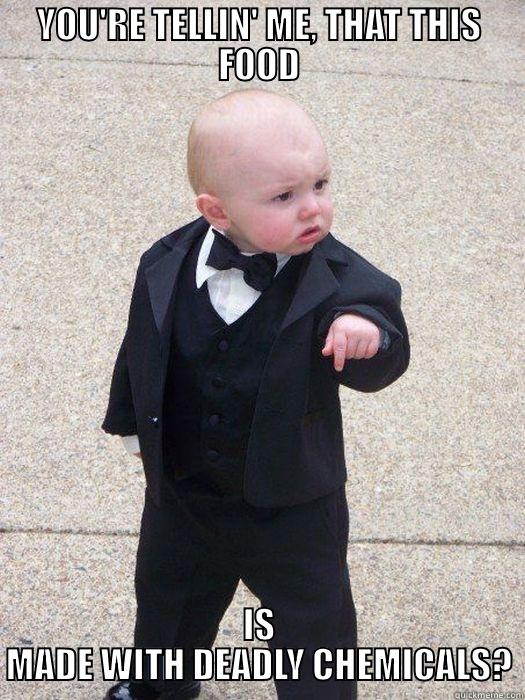 YOU'RE TELLIN' ME, THAT THIS FOOD IS MADE WITH DEADLY CHEMICALS? Baby Godfather