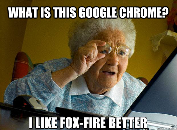 What is this Google Chrome? I like fox-fire better   - What is this Google Chrome? I like fox-fire better    Grandma finds the Internet