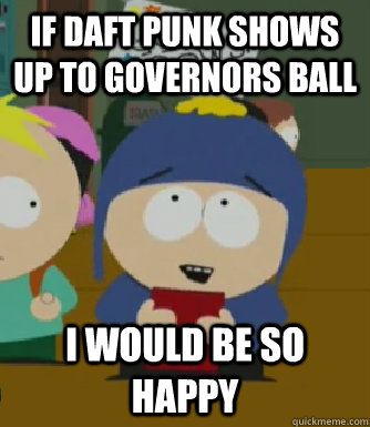 If Daft Punk shows up to Governors Ball I would be so happy  Craig - I would be so happy
