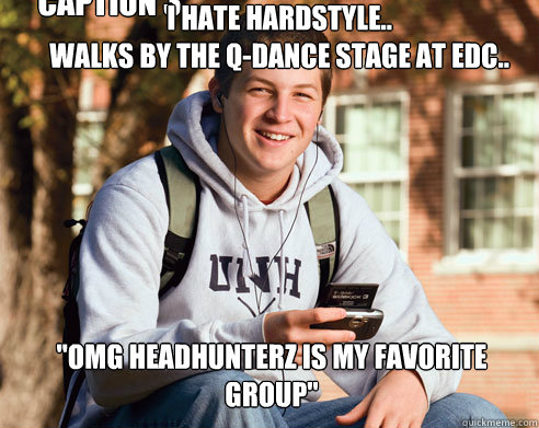 I hate hardstyle..
Walks by the Q-dance stage at edc.. 