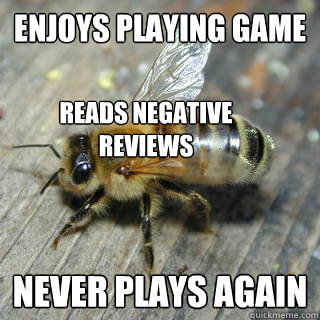 Enjoys playing game never plays again Reads negative reviews  Hivemind bee