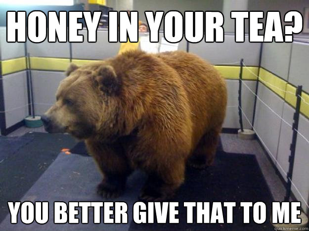 honey in your tea? you better give that to me  Office Grizzly