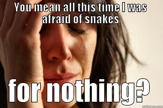 YOU MEAN ALL THIS TIME I WAS AFRAID OF SNAKES FOR NOTHING? First World Problems