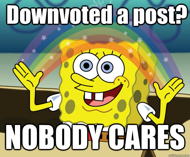 Downvoted a post? NOBODY CARES  