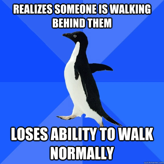 realizes someone is walking behind them loses ability to walk normally  Socially Awkward Penguin