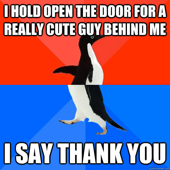 i hold open the door for a really cute guy behind me i say thank you  Socially Awesome Awkward Penguin