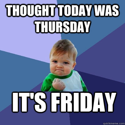 Thought today was Thursday It's Friday  Success Kid
