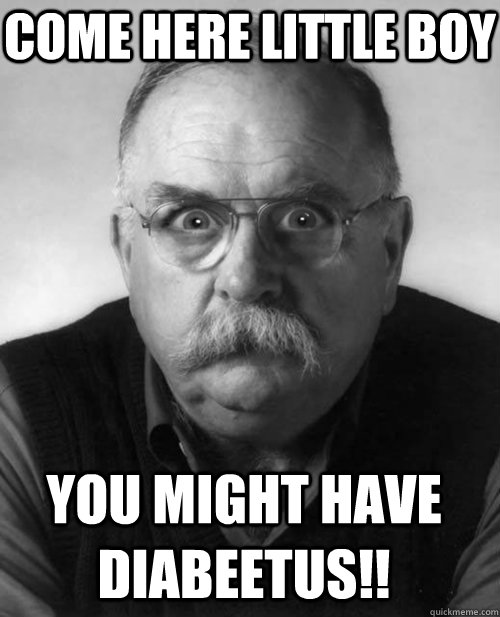 come here little boy you might have Diabeetus!!  