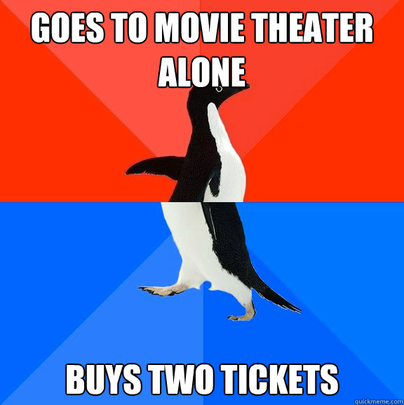 Goes to movie theater alone Buys two tickets  Socially Awesome Awkward Penguin