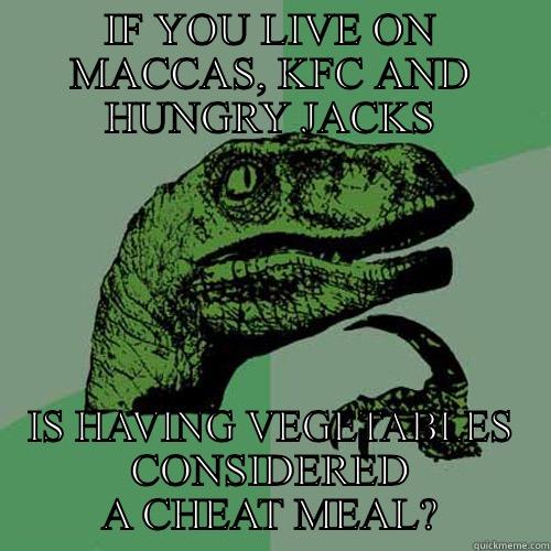 IF YOU LIVE ON MACCAS, KFC AND HUNGRY JACKS IS HAVING VEGETABLES CONSIDERED A CHEAT MEAL? Philosoraptor