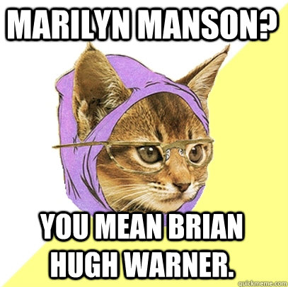 Marilyn manson? you mean brian hugh warner.  Hipster Kitty