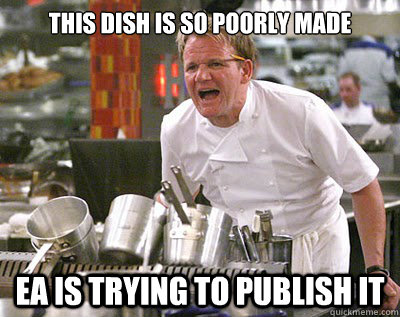 this dish is so poorly made EA is trying to publish it  Chef Ramsay