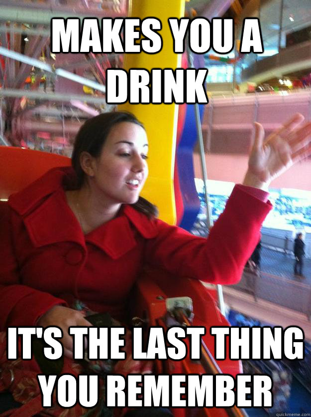 Makes you a drink  It's the last thing you remember  - Makes you a drink  It's the last thing you remember   Lauren