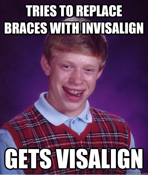 Tries to replace braces with invisalign Gets Visalign  Bad Luck Brian