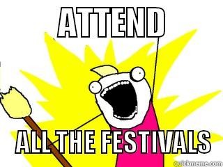          ATTEND                   ALL THE FESTIVALS  All The Things