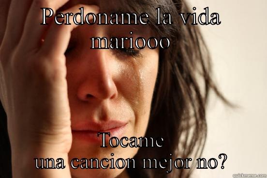 PERDONAME LA VIDA MARIOOO TOCAME UNA CANCION MEJOR NO? First World Problems