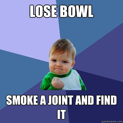 Lose Bowl Smoke a joint and find it  Success Kid