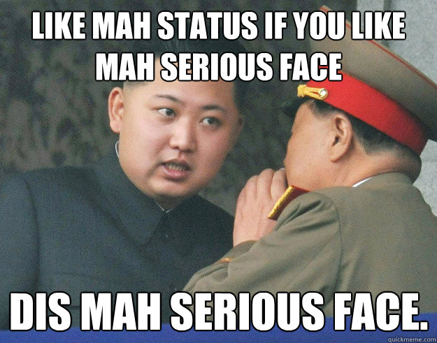 Like mah status if you like mah serious face Dis mah serious face.  Hungry Kim Jong Un