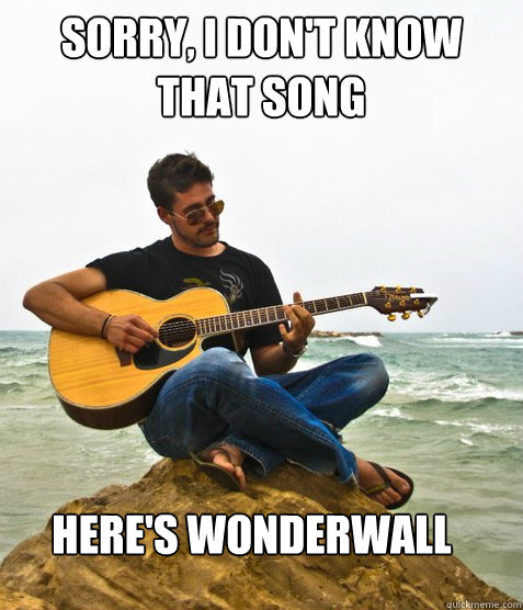 Sorry, I don't know that song Here's Wonderwall - Sorry, I don't know that song Here's Wonderwall  Douchebag Guitarist