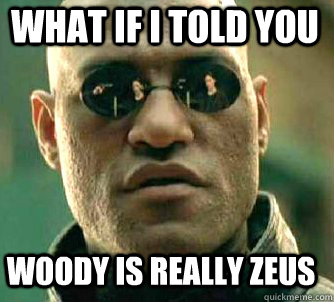 what if i told you woody is really zeus  Matrix Morpheus