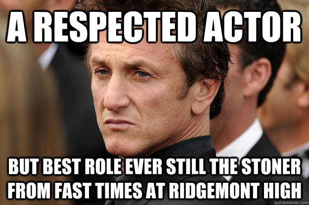 A respected actor  but best role ever still the stoner from fast times at ridgemont high - A respected actor  but best role ever still the stoner from fast times at ridgemont high  Humble Sean Penn