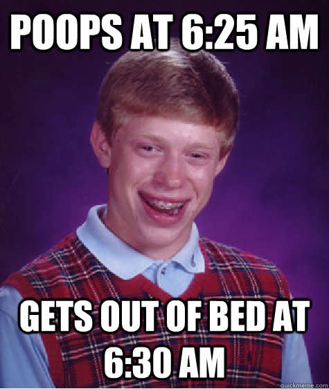Poops at 6:25 am Gets out of bed at 6:30 am  Bad Luck Brian