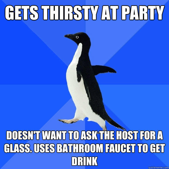 Gets thirsty at party doesn't want to ask the host for a glass. uses bathroom faucet to get drink - Gets thirsty at party doesn't want to ask the host for a glass. uses bathroom faucet to get drink  Socially Awkward Penguin