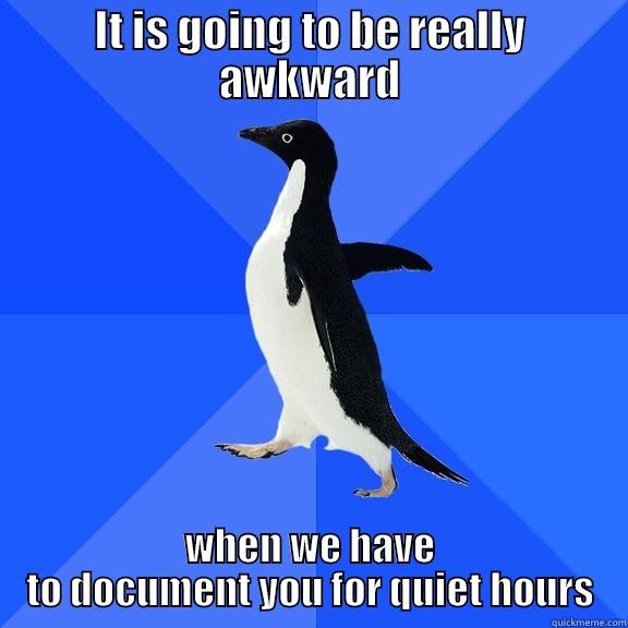 IT IS GOING TO BE REALLY AWKWARD WHEN WE HAVE TO DOCUMENT YOU FOR QUIET HOURS Socially Awkward Penguin