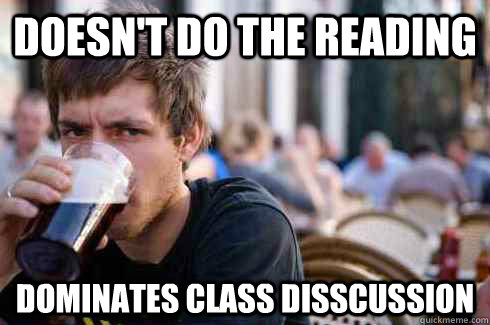 Doesn't do the reading Dominates class disscussion  Lazy College Senior