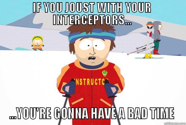IF YOU JOUST WITH YOUR INTERCEPTORS... ...YOU'RE GONNA HAVE A BAD TIME Super Cool Ski Instructor